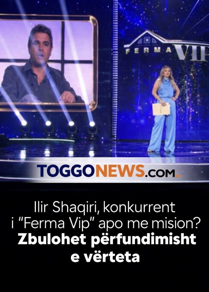 Ilir Shaqiri, konkurrent i “Ferma Vip” apo me mision? Zbulohet përfundimisht e vërteta